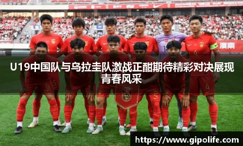 U19中国队与乌拉圭队激战正酣期待精彩对决展现青春风采