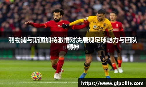 利物浦与斯图加特激情对决展现足球魅力与团队精神