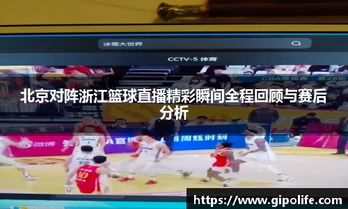 北京对阵浙江篮球直播精彩瞬间全程回顾与赛后分析