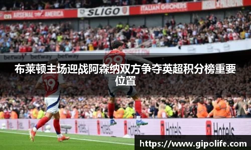 布莱顿主场迎战阿森纳双方争夺英超积分榜重要位置