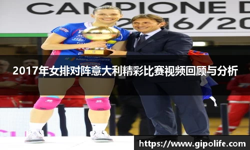 2017年女排对阵意大利精彩比赛视频回顾与分析