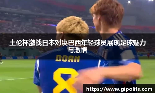 土伦杯激战日本对决巴西年轻球员展现足球魅力与激情
