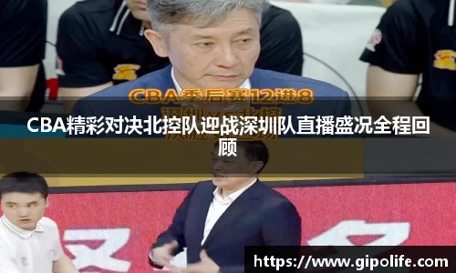 CBA精彩对决北控队迎战深圳队直播盛况全程回顾