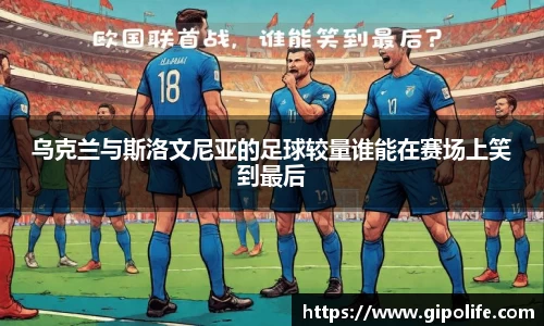 乌克兰与斯洛文尼亚的足球较量谁能在赛场上笑到最后