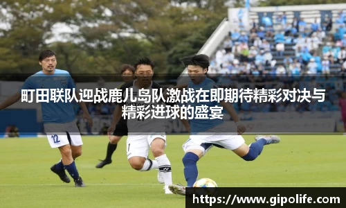 町田联队迎战鹿儿岛队激战在即期待精彩对决与精彩进球的盛宴