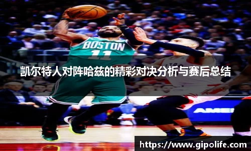 凯尔特人对阵哈兹的精彩对决分析与赛后总结