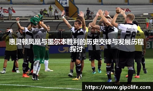 惠灵顿凤凰与墨尔本胜利的历史交锋与发展历程探讨