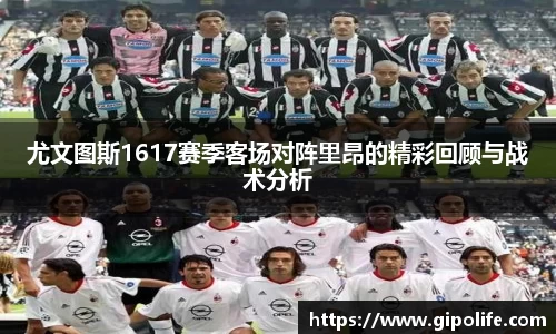 尤文图斯1617赛季客场对阵里昂的精彩回顾与战术分析