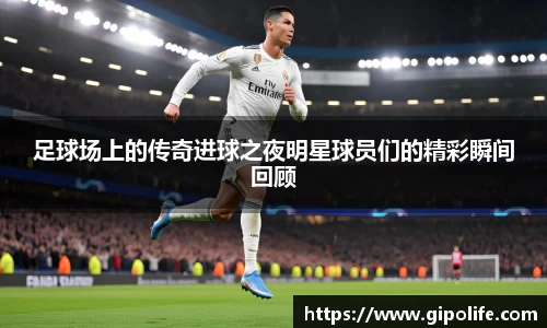 足球场上的传奇进球之夜明星球员们的精彩瞬间回顾