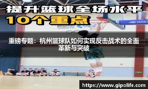 重磅专题：杭州篮球队如何实现反击战术的全面革新与突破