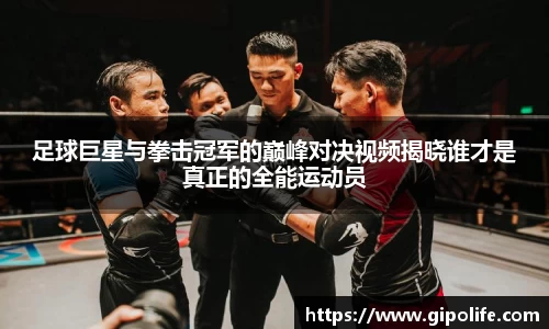 足球巨星与拳击冠军的巅峰对决视频揭晓谁才是真正的全能运动员