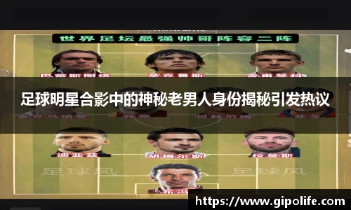 足球明星合影中的神秘老男人身份揭秘引发热议