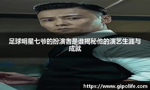 足球明星七爷的扮演者是谁揭秘他的演艺生涯与成就